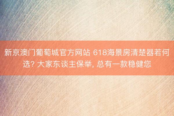 新京澳门葡萄城官方网站 618海景房清楚器若何选? 大家东谈主保举， 总有一款稳健您