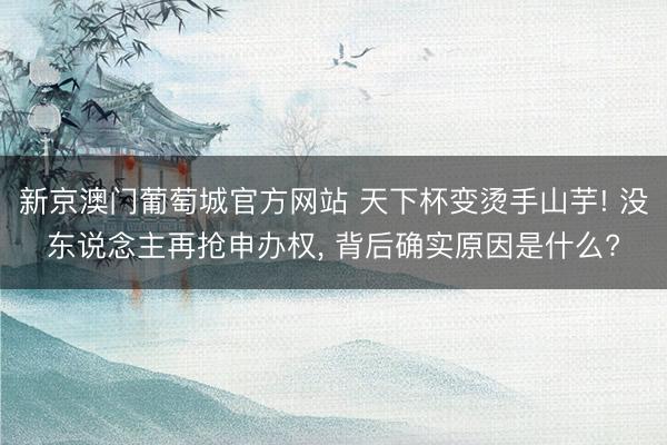新京澳门葡萄城官方网站 天下杯变烫手山芋! 没东说念主再抢申办权, 背后确实原因是什么?