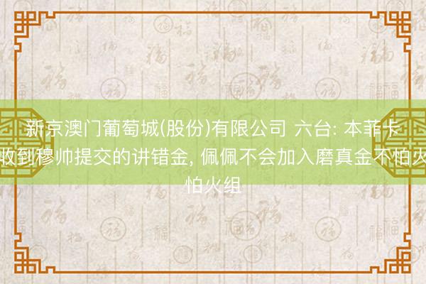 新京澳门葡萄城(股份)有限公司 六台: 本菲卡已收到穆帅提交的讲错金， 佩佩不会加入磨真金不怕火组