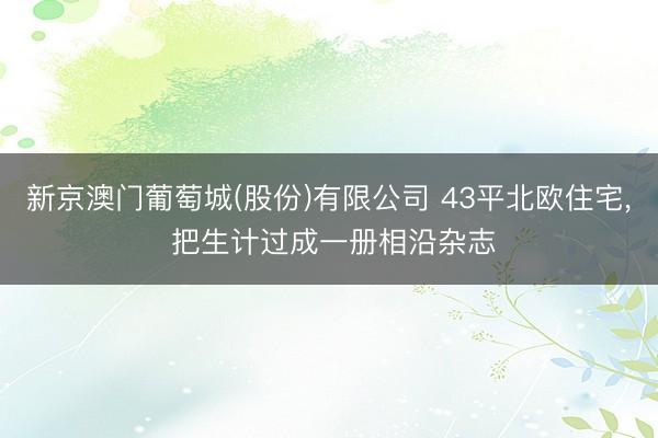 新京澳门葡萄城(股份)有限公司 43平北欧住宅， 把生计过成一册相沿杂志