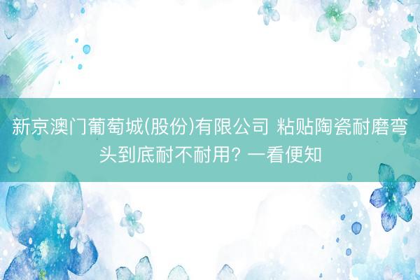 新京澳门葡萄城(股份)有限公司 粘贴陶瓷耐磨弯头到底耐不耐用? 一看便知