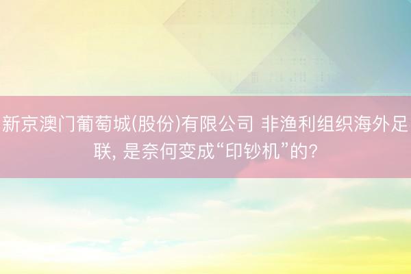 新京澳门葡萄城(股份)有限公司 非渔利组织海外足联， 是奈何变成“印钞机”的?