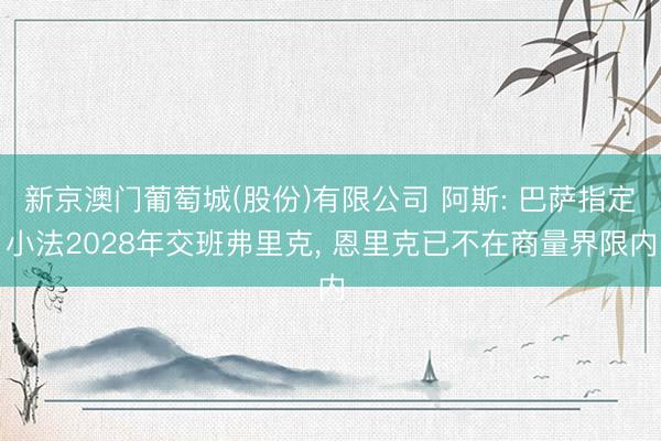 新京澳门葡萄城(股份)有限公司 阿斯: 巴萨指定小法2028年交班弗里克， 恩里克已不在商量界限内