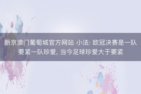 新京澳门葡萄城官方网站 小法: 欧冠决赛是一队要紧一队珍爱, 当今足球珍爱大于要紧