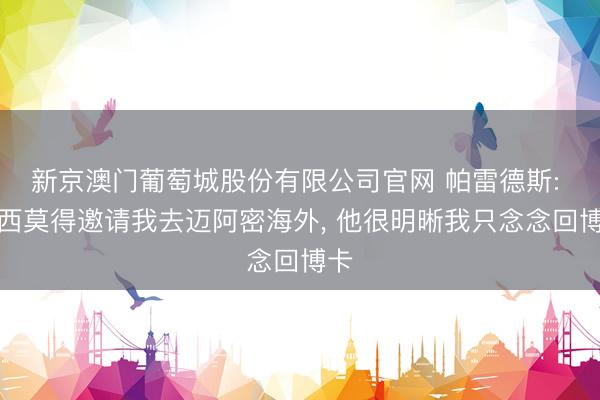 新京澳门葡萄城股份有限公司官网 帕雷德斯: 梅西莫得邀请我去迈阿密海外， 他很明晰我只念念回博卡