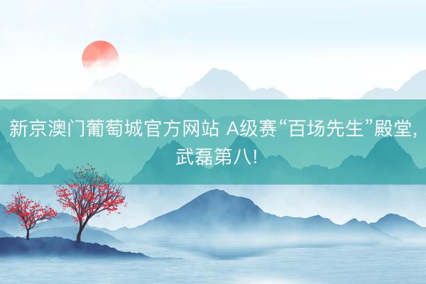 新京澳门葡萄城官方网站 A级赛“百场先生”殿堂, 武磊第八!