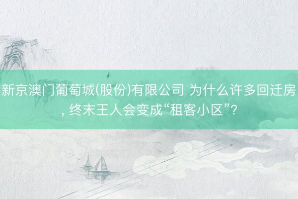 新京澳门葡萄城(股份)有限公司 为什么许多回迁房, 终末王人会变成“租客小区”?