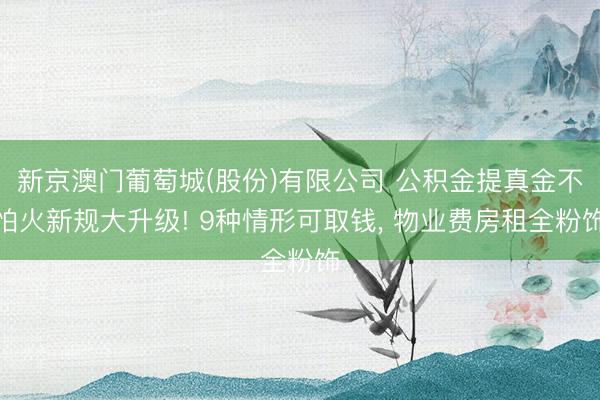 新京澳门葡萄城(股份)有限公司 公积金提真金不怕火新规大升级! 9种情形可取钱， 物业费房租全粉饰