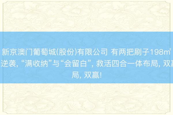 新京澳门葡萄城(股份)有限公司 有两把刷子198㎡纯逆袭， “满收纳”与“会留白”， 救活四合一体布局， 双赢!