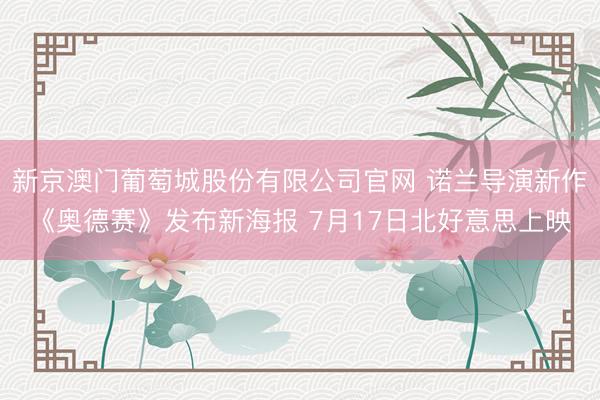 新京澳门葡萄城股份有限公司官网 诺兰导演新作《奥德赛》发布新海报 7月17日北好意思上映