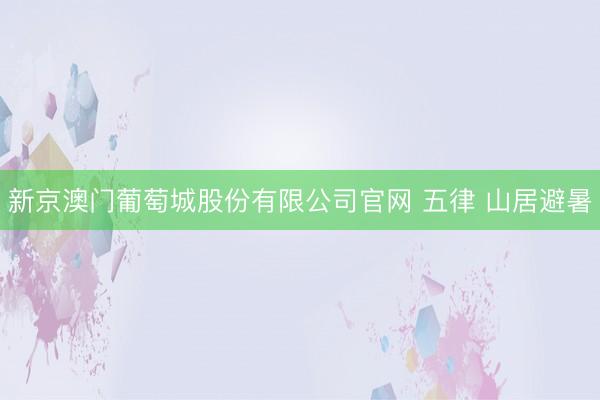 新京澳门葡萄城股份有限公司官网 五律 山居避暑