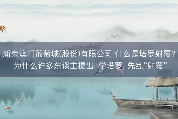 新京澳门葡萄城(股份)有限公司 什么是塔罗射覆? 为什么许多东谈主提出: 学塔罗， 先练“射覆”