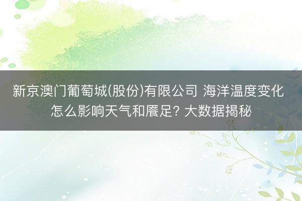 新京澳门葡萄城(股份)有限公司 海洋温度变化 怎么影响天气和餍足? 大数据揭秘