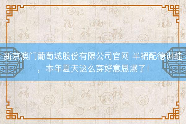 新京澳门葡萄城股份有限公司官网 半裙配德训鞋，本年夏天这么穿好意思爆了！