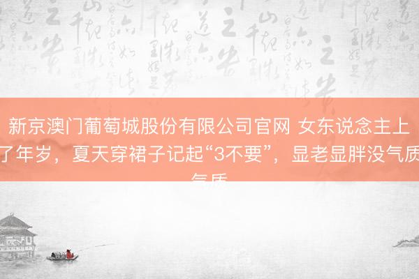 新京澳门葡萄城股份有限公司官网 女东说念主上了年岁,夏天穿裙子记起“3不要”,显老显胖没气质