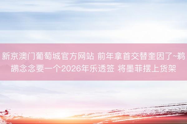新京澳门葡萄城官方网站 前年拿首交替奎因了~鹈鹕念念要一个2026年乐透签 将墨菲摆上货架