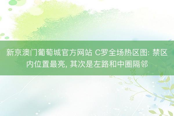 新京澳门葡萄城官方网站 C罗全场热区图: 禁区内位置最亮, 其次是左路和中圈隔邻